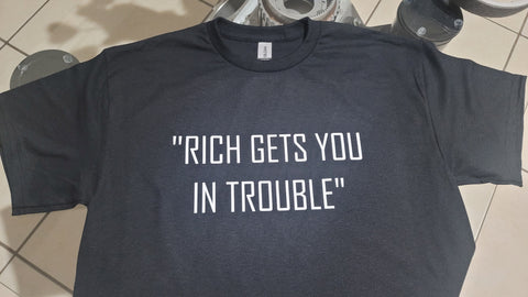 RICH GETS YOU IN TROUBLE t-shirt